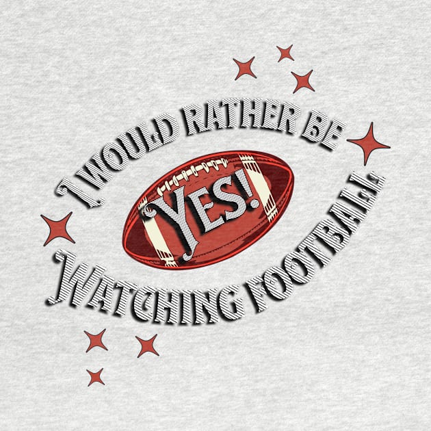 YES! I Would Rather Be Watching Football by SWITPaintMixers